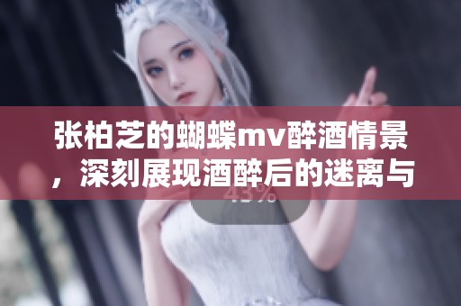 张柏芝的蝴蝶mv醉酒情景，深刻展现酒醉后的迷离与美丽。