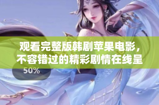 观看完整版韩剧苹果电影，不容错过的精彩剧情在线呈现！