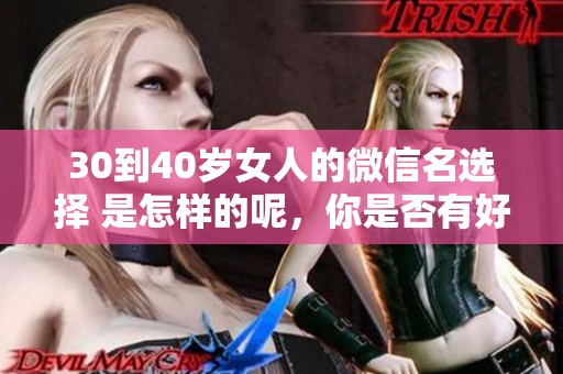 30到40岁女人的微信名选择 是怎样的呢，你是否有好的建议呢