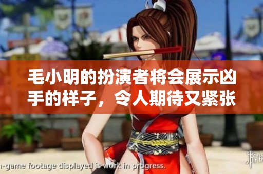 毛小明的扮演者将会展示凶手的样子，令人期待又紧张