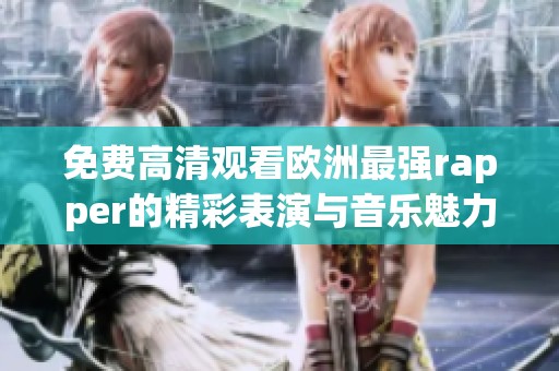 免费高清观看欧洲最强rapper的精彩表演与音乐魅力