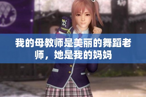 我的母教师是美丽的舞蹈老师，她是我的妈妈