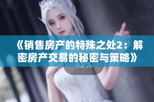 《销售房产的特殊之处2：解密房产交易的秘密与策略》