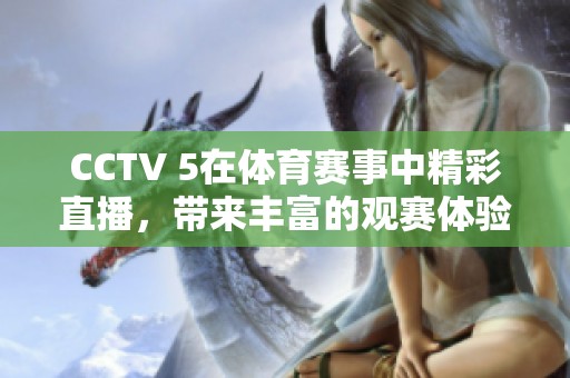 CCTV 5在**赛事中精彩直播，带来丰富的观赛体验与精彩瞬间。