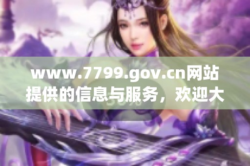 www.7799.gov.cn网站提供的信息与服务，欢迎大家前来访问和了解更多内容