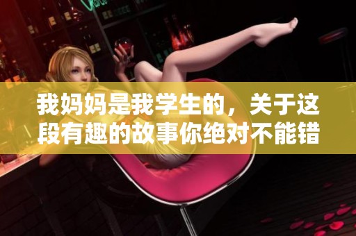我妈妈是我学生的，关于这段有趣的故事你绝对不能错过