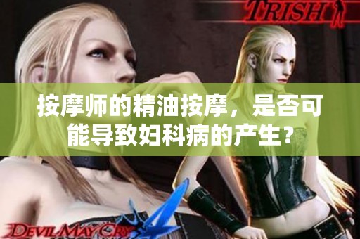 按摩师的精油按摩，是否可能导致妇科病的产生？