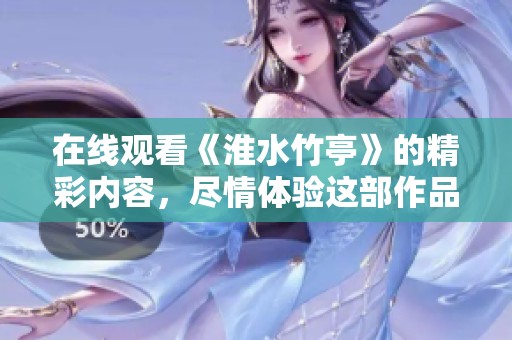 在线观看《淮水竹亭》的精彩内容，尽情体验这部作品的魅力与故事。