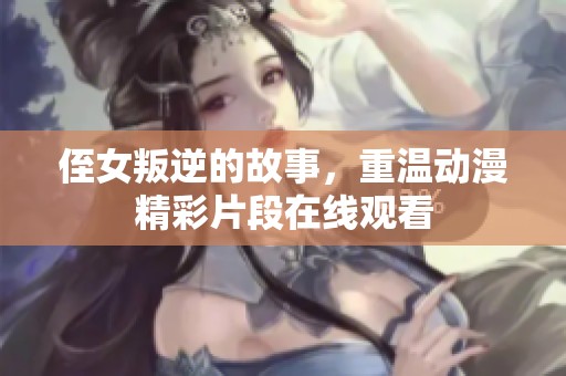 侄女叛逆的故事，重温动漫精彩片段在线观看