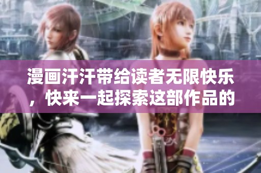 漫画汗汗带给读者无限快乐，快来一起探索这部作品的魅力！