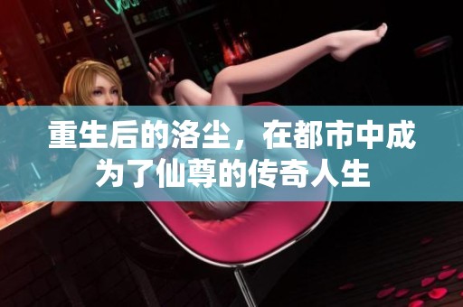 重生后的洛尘，在都市中成为了仙尊的传奇人生