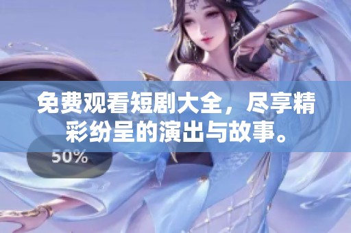 免费观看短剧大全，尽享精彩纷呈的演出与故事。