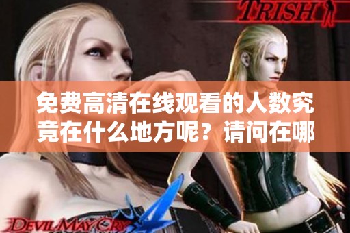 免费高清在线观看的人数究竟在什么地方呢？请问在哪个位置可以找到这个数据呢？