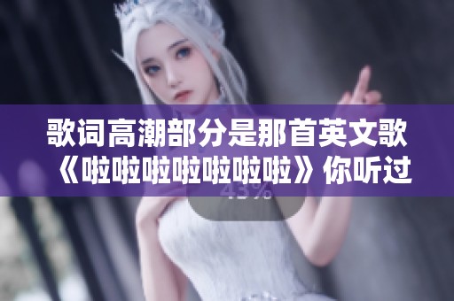 歌词高潮部分是那首英文歌《啦啦啦啦啦啦啦》你听过吗