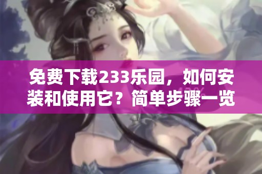免费下载233乐园，如何安装和使用它？简单步骤一览！