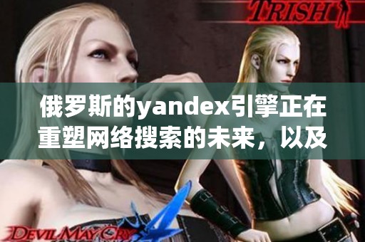 俄罗斯的yandex引擎正在重塑网络搜索的未来，以及其对市场的影响