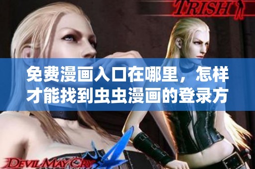 免费漫画入口在哪里，怎样才能找到虫虫漫画的登录方式呢