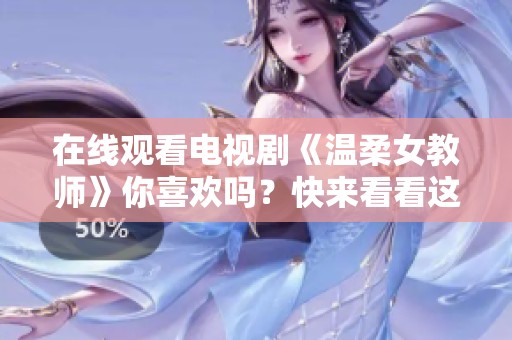 在线观看电视剧《温柔女教师》你喜欢吗？快来看看这部精彩作品吧！