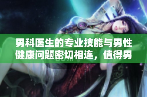 男科医生的专业技能与男性健康问题密切相连，值得男性朋友重视与关注。