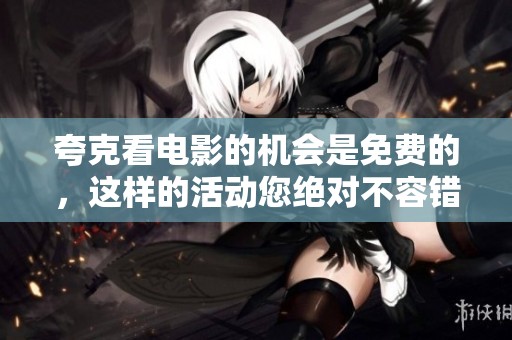 夸克看电影的机会是免费的，这样的活动您绝对不容错过