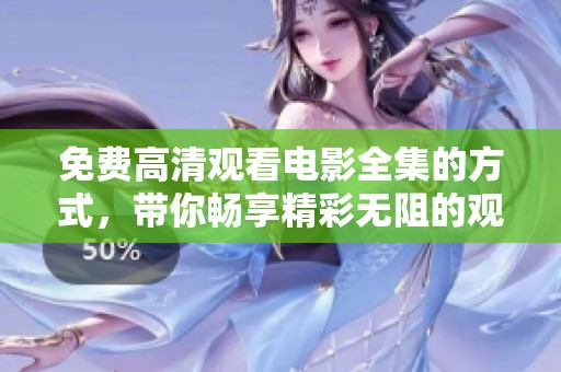 免费高清观看电影全集的方式，带你畅享精彩无阻的观影体验
