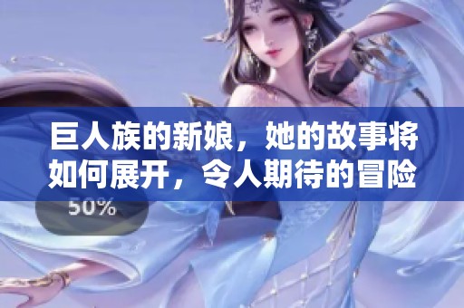巨人族的新娘，她的故事将如何展开，令人期待的冒险即将来临