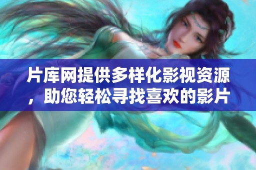 片库网提供多样化影视资源，助您轻松寻找喜欢的影片和剧集