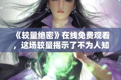 《较量绝密》在线免费观看，这场较量揭示了不为人知的真相