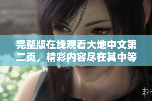 完整版在线观看大地中文第二页，精彩内容尽在其中等你来探索