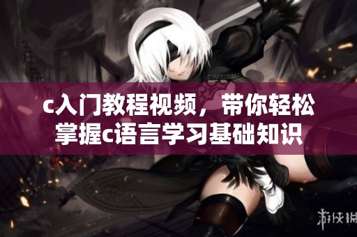 c入门教程视频，带你轻松掌握c语言学习基础知识