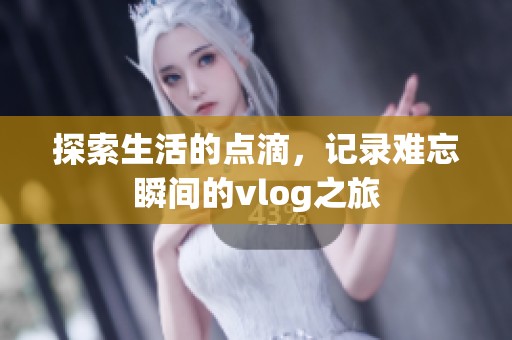 探索生活的点滴，记录难忘瞬间的vlog之旅