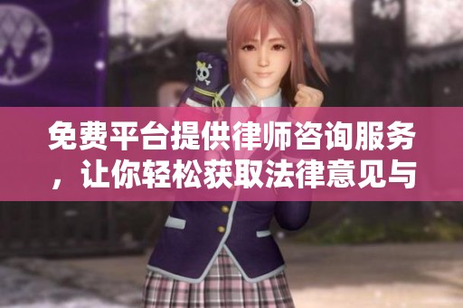 免费平台提供律师咨询服务，让你轻松获取法律意见与帮助