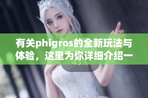 有关phigros的全新玩法与体验，这里为你详细介绍一下！