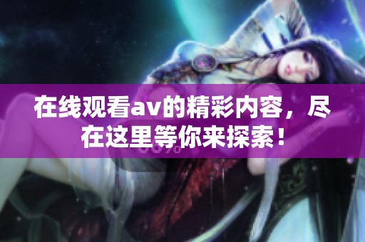 在线观看**的精彩内容，尽在这里等你来探索！