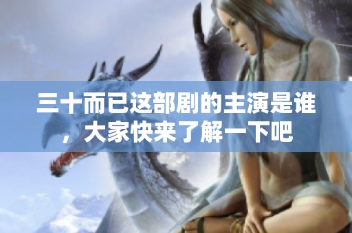 三十而已这部剧的主演是谁，大家快来了解一下吧