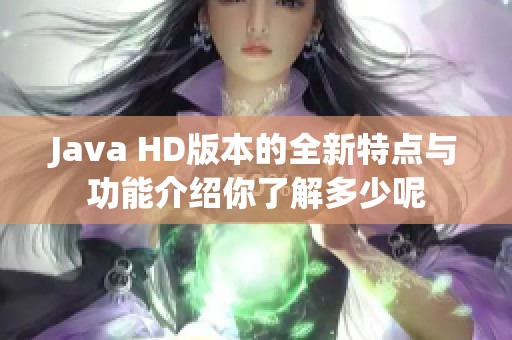 J**a HD版本的全新特点与功能介绍你了解多少呢