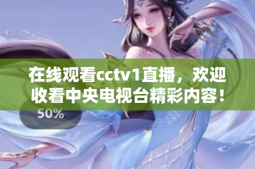 在线观看cctv1直播，欢迎收看中央电视台精彩内容！