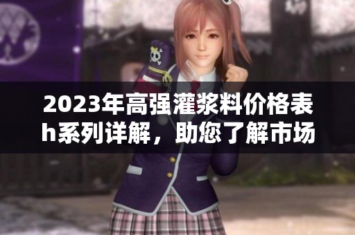 2023年高强灌浆料价格表h系列详解，助您了解市场行情与选择！
