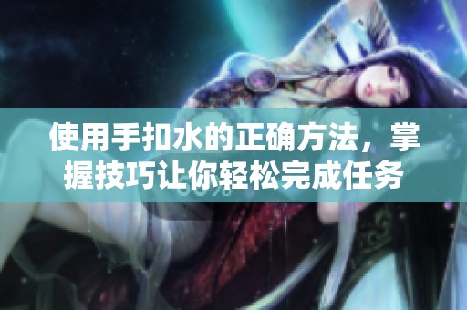 使用手扣水的正确方法，掌握技巧让你轻松完成任务