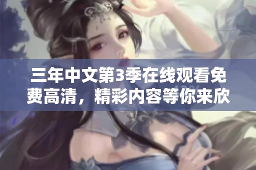 三年中文第3季在线观看免费高清，精彩内容等你来欣赏和体验