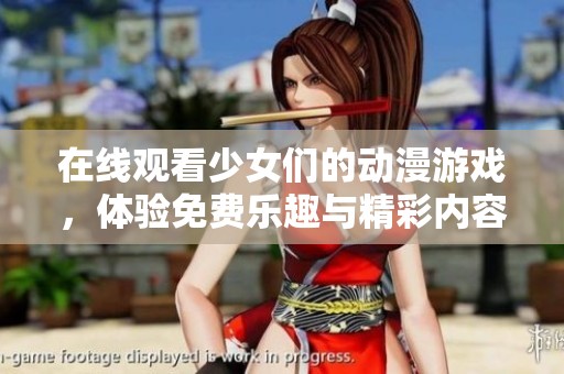 在线观看少女们的动漫游戏，体验免费乐趣与精彩内容