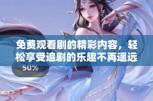 免费观看剧的精彩内容，轻松享受追剧的乐趣不再遥远！