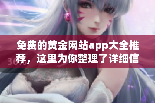 免费的黄金网站app大全推荐，这里为你整理了详细信息与使用方法