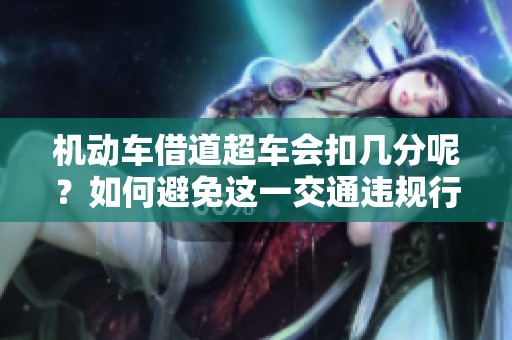 机动车借道超车会扣几分呢？如何避免这一交通违规行为？