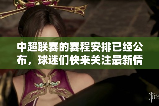 中超联赛的赛程安排已经公布，球迷们快来关注最新情况！