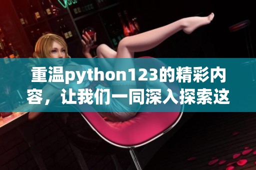 重温python123的精彩内容，让我们一同深入探索这个编程语言的魅力与技巧