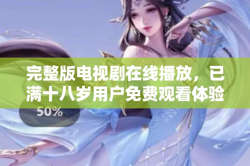 完整版电视剧在线播放，已满十八岁用户免费观看体验别样精彩
