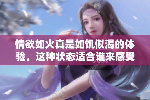 情欲如火真是如饥似渴的体验，这种状态适合谁来感受呢