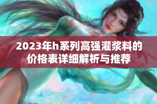 2023年h系列高强灌浆料的价格表详细解析与推荐