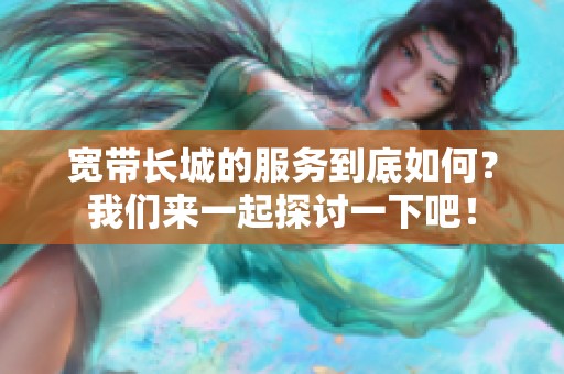 宽带长城的服务到底如何？我们来一起探讨一下吧！